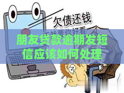 朋友贷款逾期发短信应该如何处理