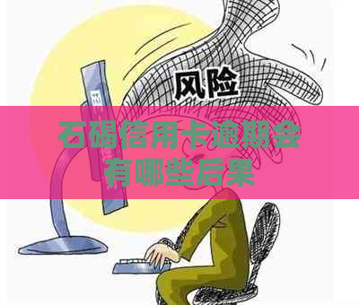 石碣信用卡逾期会有哪些后果