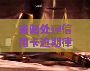 贵阳处理信用卡逾期律师有哪些服务