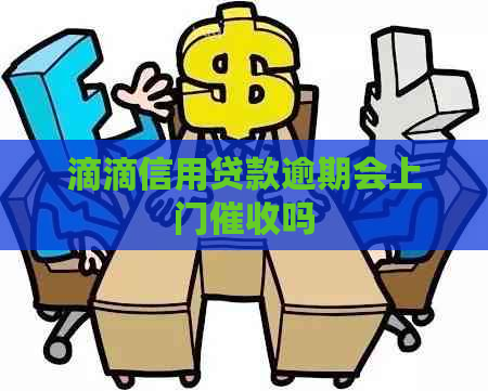 滴滴信用贷款逾期会上门吗