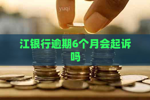 江银行逾期6个月会起诉吗