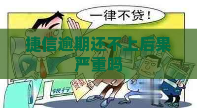 捷信逾期还不上后果严重吗