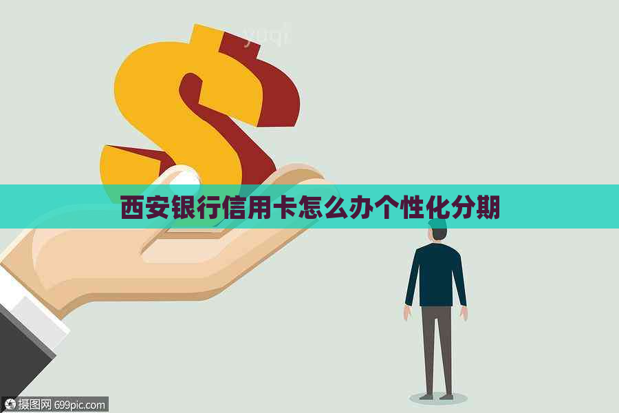 西安银行信用卡怎么办个性化分期