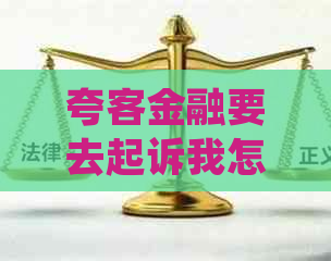 夸客金融要去起诉我怎么办