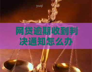 网贷逾期收到判决通知怎么办