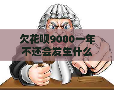 欠花呗9000一年不还会发生什么