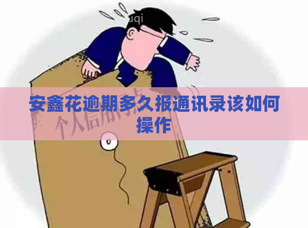 安鑫花逾期多久报通讯录该如何操作