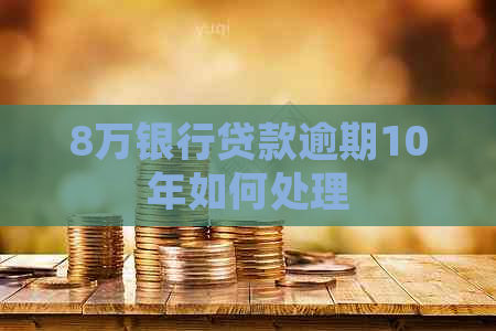 8万银行贷款逾期10年如何处理