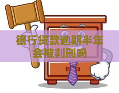 银行贷款逾期半年会被判刑吗