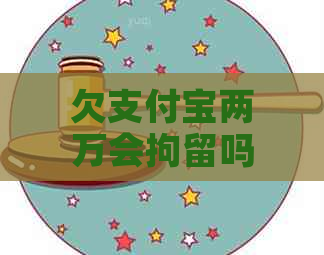 欠支付宝两万会拘留吗