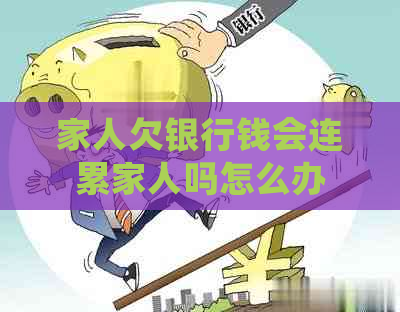 家人欠银行钱会连累家人吗怎么办