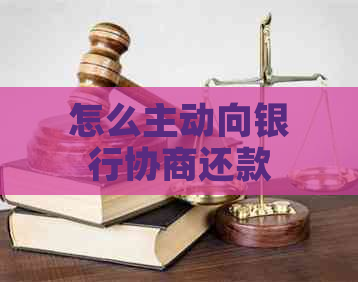 怎么主动向银行协商还款