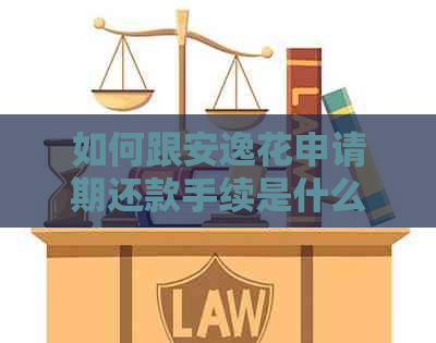 如何跟安逸花申请期还款手续是什么