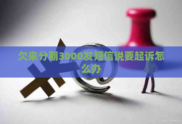 欠来分期3000发短信说要起诉怎么办