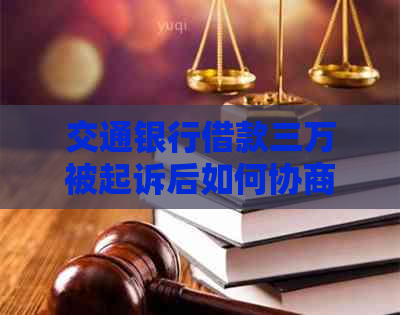 交通银行借款三万被起诉后如何协商还款处理