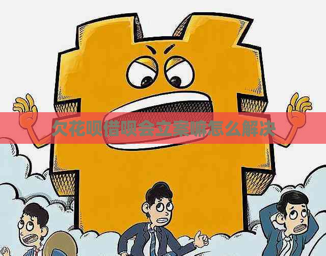 欠花呗借呗会立案嘛怎么解决