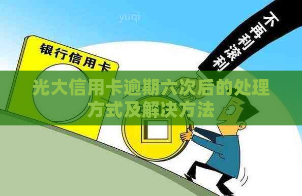 光大信用卡逾期六次后的处理方式及解决方法