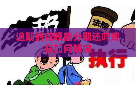 逾期的花呗能分期还吗现在如何解决