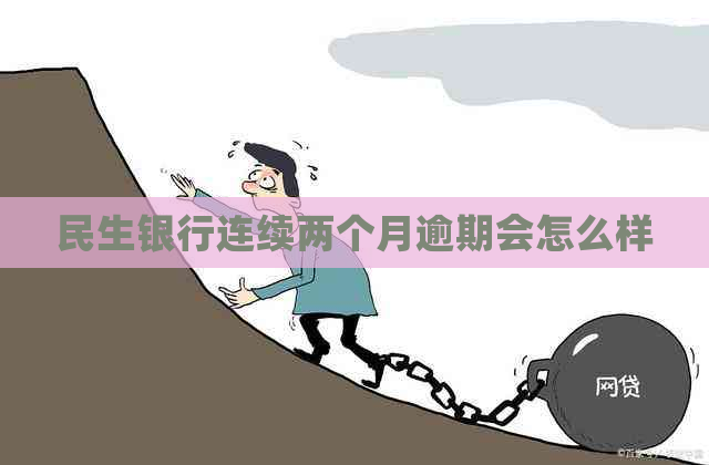 民生银行连续两个月逾期会怎么样