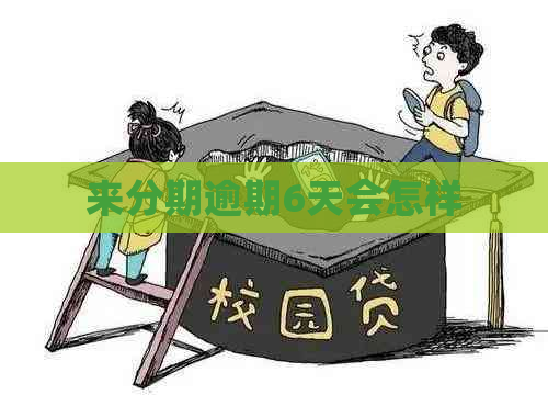 来分期逾期6天会怎样