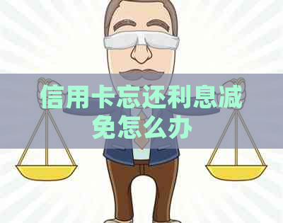 信用卡忘还利息减免怎么办