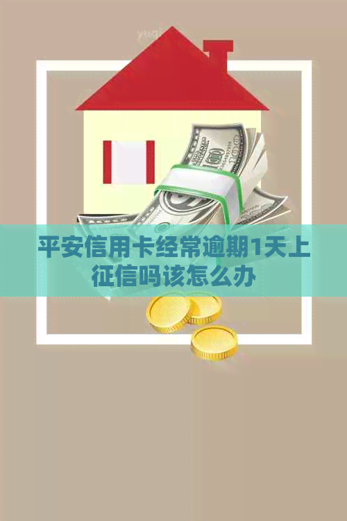 平安信用卡经常逾期1天上吗该怎么办