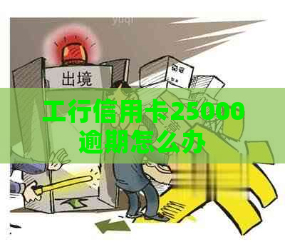 工行信用卡25000逾期怎么办