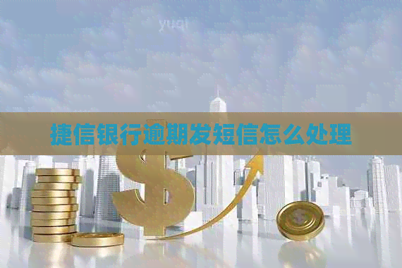 捷信银行逾期发短信怎么处理