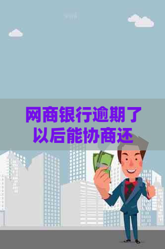 网商银行逾期了以后能协商还款吗