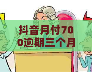 抖音月付700逾期三个月怎么办