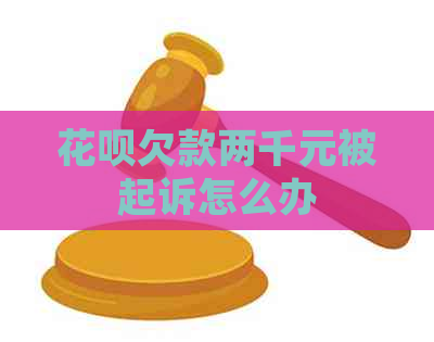 花呗欠款两千元被起诉怎么办