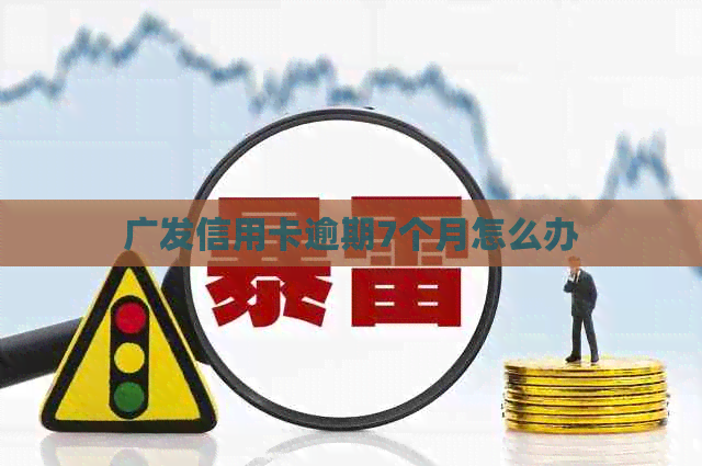 广发信用卡逾期7个月怎么办