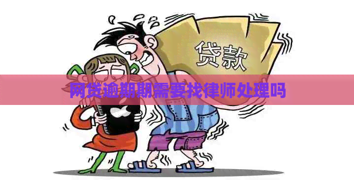 网贷逾期期需要找律师处理吗