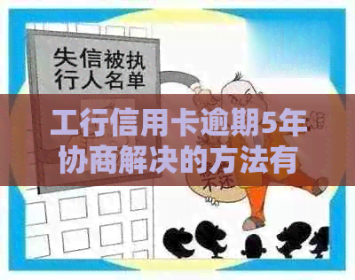 工行信用卡逾期5年协商解决的方法有哪些