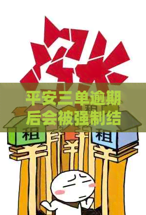 平安三单逾期后会被强制结清吗