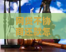 网贷不协商还款怎么办解决方法是什么