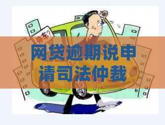 网贷逾期说申请司法仲裁