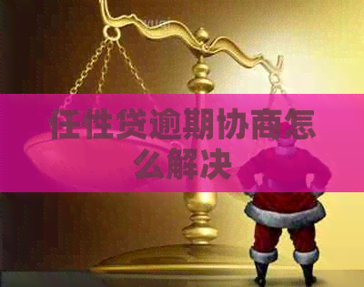 任性贷逾期协商怎么解决