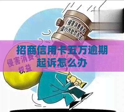 招商信用卡五万逾期起诉怎么办