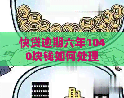 快贷逾期六年1040块钱如何处理