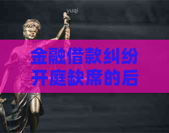 金融借款纠纷开庭缺席的后果是什么