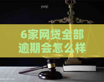 6家网贷全部逾期会怎么样影响借款人