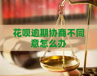 花呗逾期协商不同意怎么办