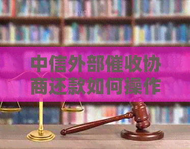 中信外部协商还款如何操作