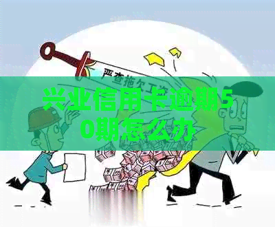 兴业信用卡逾期50期怎么办