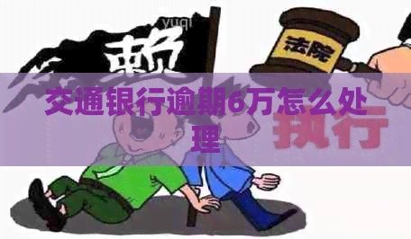 交通银行逾期6万怎么处理