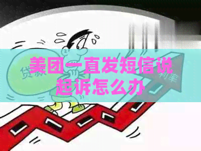 美团一直发短信说起诉怎么办