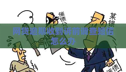 网贷逾期收到诉前调查短信怎么办