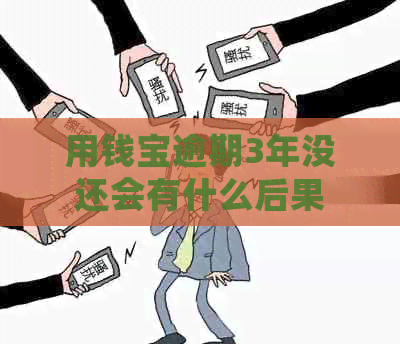 用钱宝逾期3年没还会有什么后果