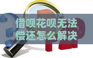 借呗花呗无法偿还怎么解决